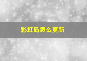 彩虹岛怎么更新