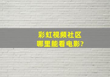 彩虹视频社区哪里能看电影?