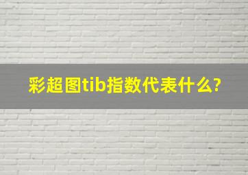 彩超图tib指数代表什么?