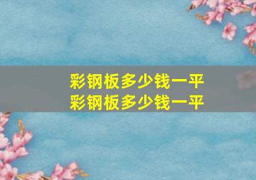 彩钢板多少钱一平  彩钢板多少钱一平