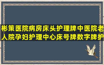 彬策医院病房床头护理牌中医院老人院孕妇护理中心床号牌数字牌护理级...