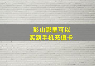 彭山哪里可以买到手机充值卡