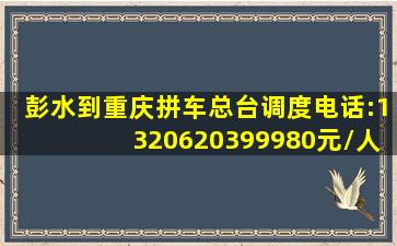 彭水到重庆拼车总台调度电话:13206203999(80元/人,包车320元起...