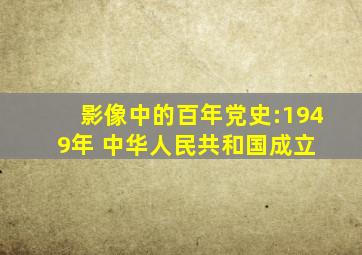 影像中的百年党史:1949年 中华人民共和国成立 