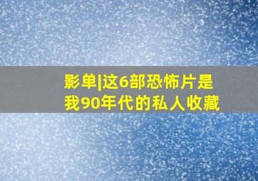 影单|这6部恐怖片是我90年代的私人收藏