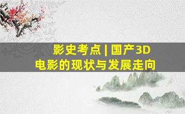 影史考点 | 国产3D电影的现状与发展走向 