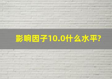 影响因子10.0什么水平?