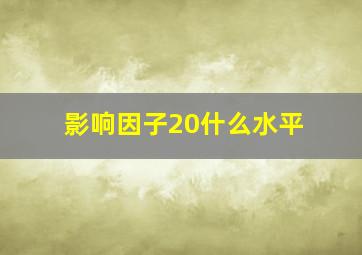 影响因子20什么水平