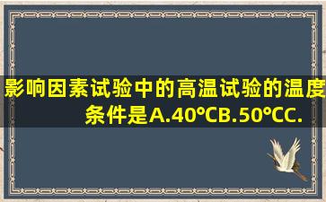 影响因素试验中的高温试验的温度条件是A.40℃B.50℃C.60℃D.70℃E...