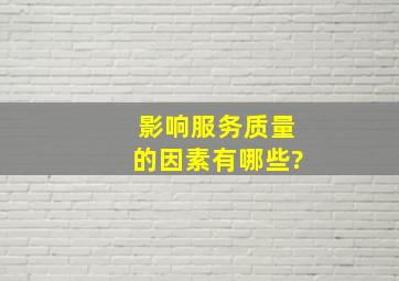 影响服务质量的因素有哪些?