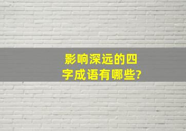 影响深远的四字成语有哪些?