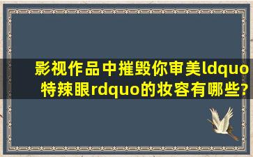 影视作品中摧毁你审美“特辣眼”的妆容有哪些?