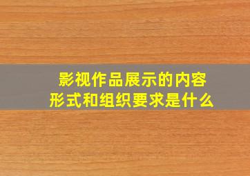 影视作品展示的内容形式和组织要求是什么