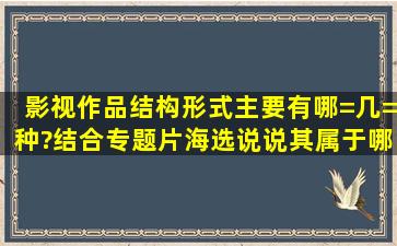 影视作品结构形式主要有哪=几=种?结合专题片《海选》,说说其属于哪...