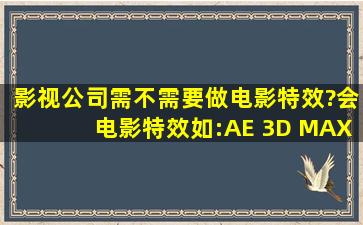 影视公司需不需要做电影特效?会电影特效,如:AE 3D MAX MAYA PS ...