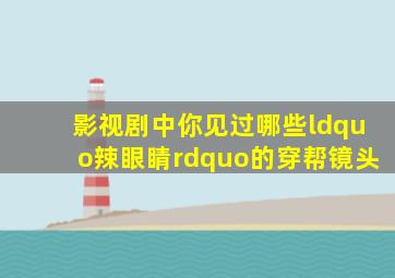 影视剧中你见过哪些“辣眼睛”的穿帮镜头(