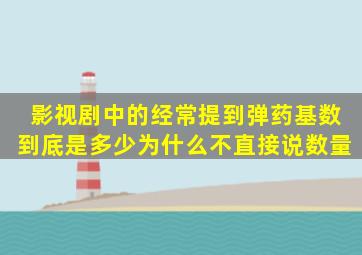 影视剧中的经常提到弹药基数到底是多少为什么不直接说数量