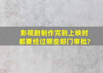 影视剧制作完到上映时都要经过哪些部门审批?