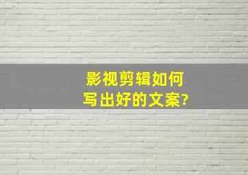 影视剪辑如何写出好的文案?