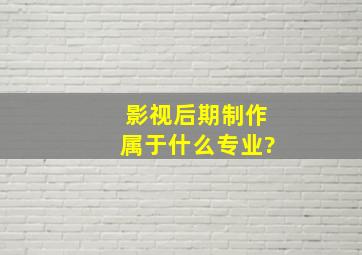 影视后期制作属于什么专业?