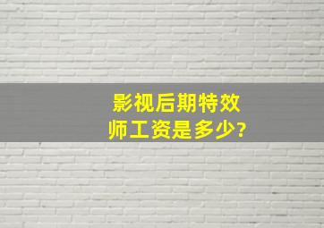 影视后期特效师工资是多少?