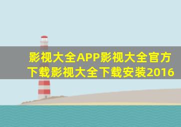 影视大全APP影视大全官方下载影视大全下载安装2016