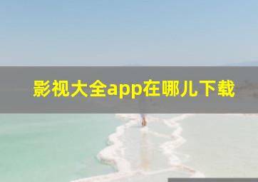 影视大全app在哪儿下载