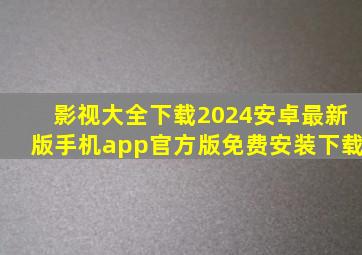 影视大全下载2024安卓最新版手机app官方版免费安装下载