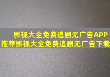 影视大全免费追剧无广告APP推荐影视大全免费追剧无广告下载