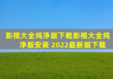 影视大全纯净版下载影视大全纯净版安装 2022最新版下载