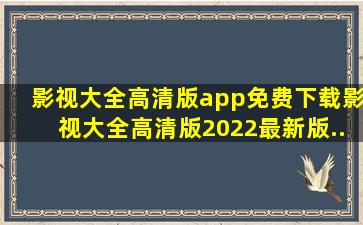 影视大全高清版app免费下载影视大全高清版2022最新版...