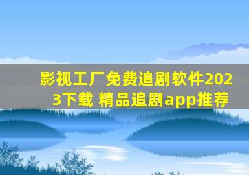 影视工厂免费追剧软件2023下载 精品追剧app推荐