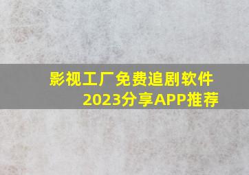 影视工厂免费追剧软件2023分享APP推荐