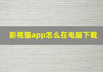 影视猫app怎么在电脑下载