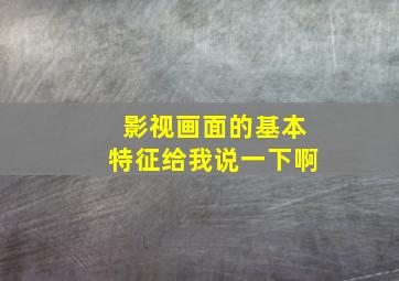 影视画面的基本特征。给我说一下啊