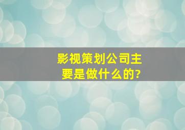 影视策划公司主要是做什么的?