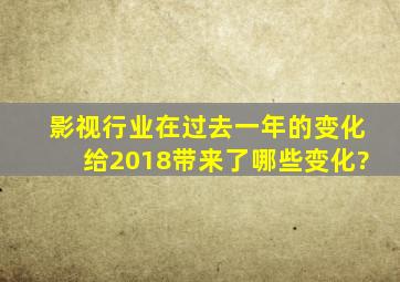 影视行业在过去一年的变化给2018带来了哪些变化?