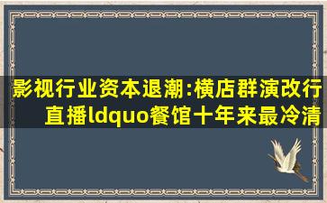 影视行业资本退潮:横店群演改行直播,“餐馆十年来最冷清”