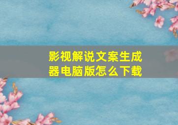 影视解说文案生成器电脑版怎么下载