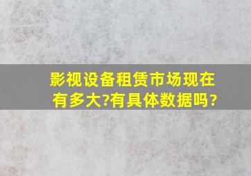 影视设备租赁市场现在有多大?有具体数据吗?