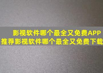 影视软件哪个最全又免费APP推荐影视软件哪个最全又免费下载