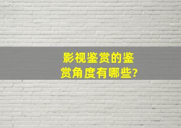 影视鉴赏的鉴赏角度有哪些?