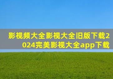 影视频大全影视大全旧版下载2024完美影视大全app下载