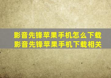 影音先锋苹果手机怎么下载 影音先锋苹果手机下载相关