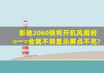 影驰2060骁将开机风扇转=一=会就不转,显示屏点不亮?