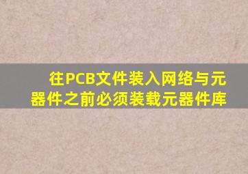 往PCB文件装入网络与元器件之前,必须装载元器件库。