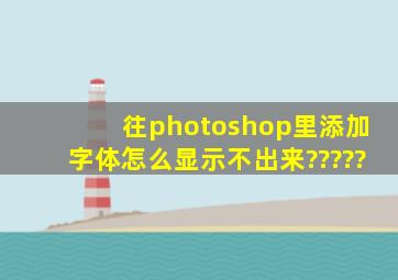 往photoshop里添加字体怎么显示不出来?????