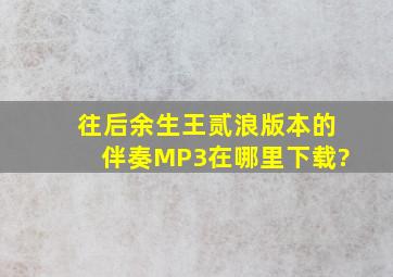 往后余生王贰浪版本的伴奏MP3在哪里下载?