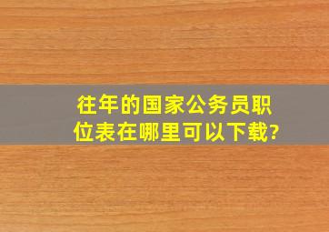 往年的国家公务员职位表在哪里可以下载?