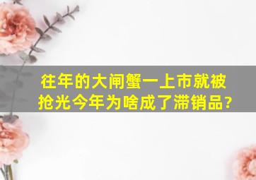 往年的大闸蟹一上市就被抢光,今年为啥成了滞销品?